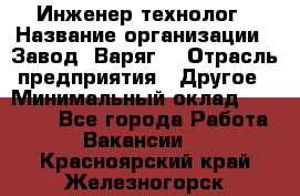 Инженер-технолог › Название организации ­ Завод "Варяг" › Отрасль предприятия ­ Другое › Минимальный оклад ­ 24 000 - Все города Работа » Вакансии   . Красноярский край,Железногорск г.